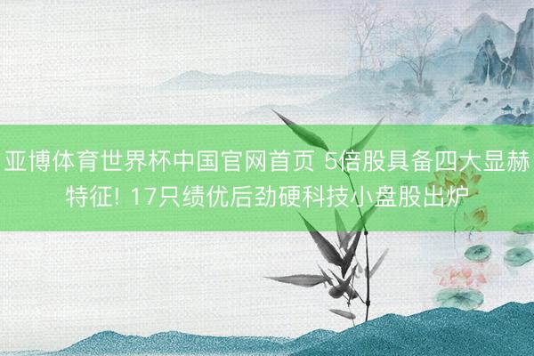 亚博体育世界杯中国官网首页 5倍股具备四大显赫特征! 17只