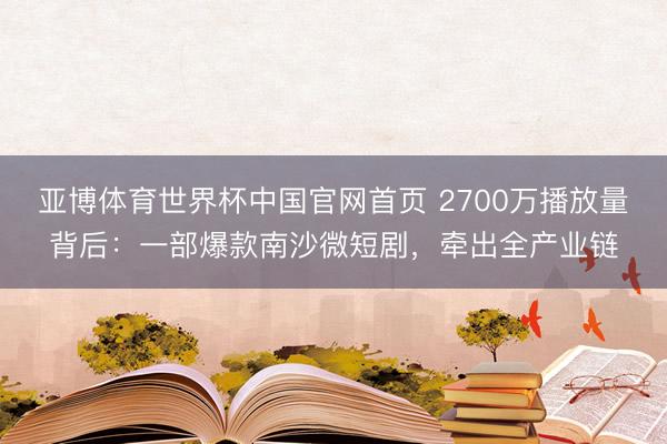 亚博体育世界杯中国官网首页 2700万播放量背后：一部爆款南