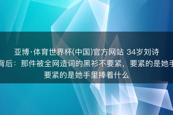 亚博·体育世界杯(中国)官方网站 34岁刘诗雯澳门炸街背后：
